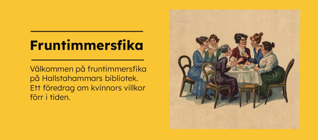 Grafisk affisch i färg. Gul bakgrund med rubriken ”Fruntimmersfika”. Till höger syns en illustration av kvinnor som sitter runt ett bord och dricker kaffe i historisk miljö.