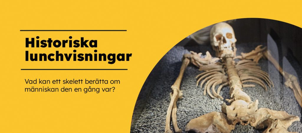 Grafisk affisch i färg. Gul bakgrund med rubriken ”Historiska lunchvisningar”. Till höger syns ett färgfoto av ett mänskligt skelett liggande i en monter.