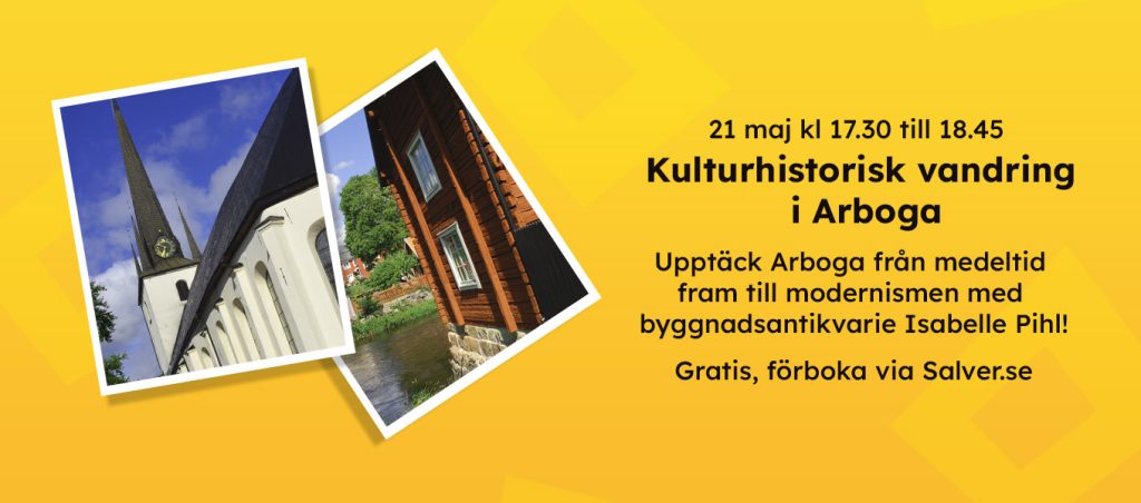 Gul informationsbild om kulturhistorisk vandring i Arboga den 21 maj klockan 17.30 till 18.45. Till vänster syns två foton, ett på Arboga kyrka och ett på äldre träbebyggelse vid vatten. Texten berättar att vandringen leds av byggnadsantikvarie Isabelle Pihl och att den är gratis men behöver förbokas via Salver.se.