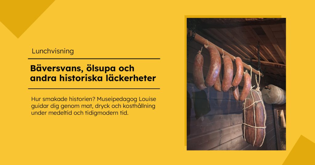 Närbild av flera korvar och ett större stycke kött som hänger från en trästång i en mörk träinteriör. Till vänster finns text om lunchvisningen ”Bäversvans, ölsupa och andra historiska läckerheter” mot gul bakgrund.