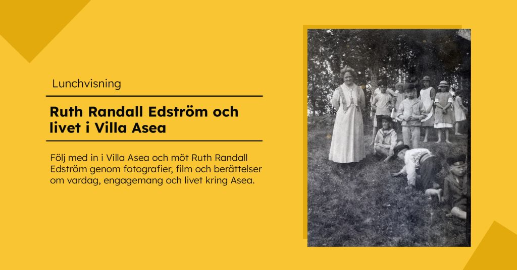 Gul grafisk bild för lunchvisningen ”Ruth Randall Edström och livet i Villa Asea”. Till höger syns ett äldre svartvitt fotografi av en kvinna och flera barn utomhus i en skogsmiljö.